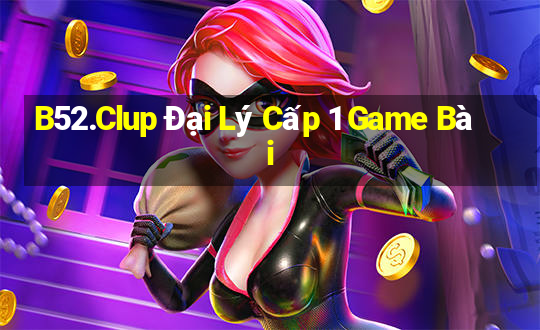 B52.Clup Đại Lý Cấp 1 Game Bài