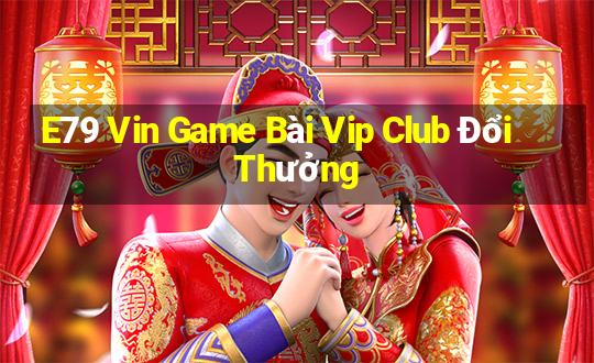 E79 Vin Game Bài Vip Club Đổi Thưởng