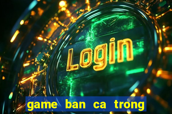 game ban ca trong sieu thi