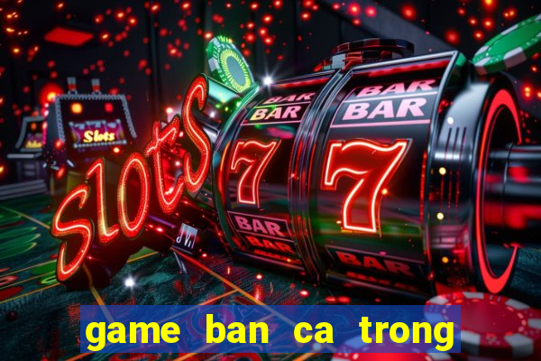 game ban ca trong sieu thi