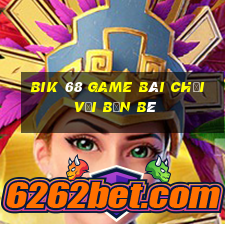 Bik 68 Game Bài Chơi Với Bạn Bè