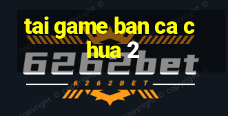 tai game ban ca chua 2