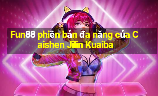 Fun88 phiên bản đa năng của Caishen Jilin Kuaiba