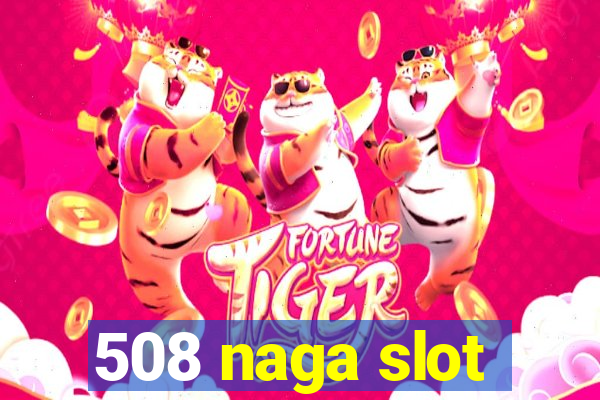 508 naga slot