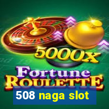 508 naga slot