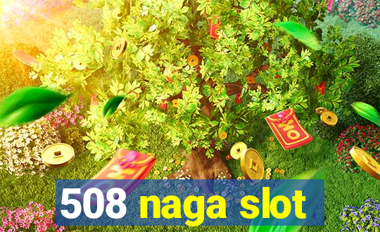 508 naga slot