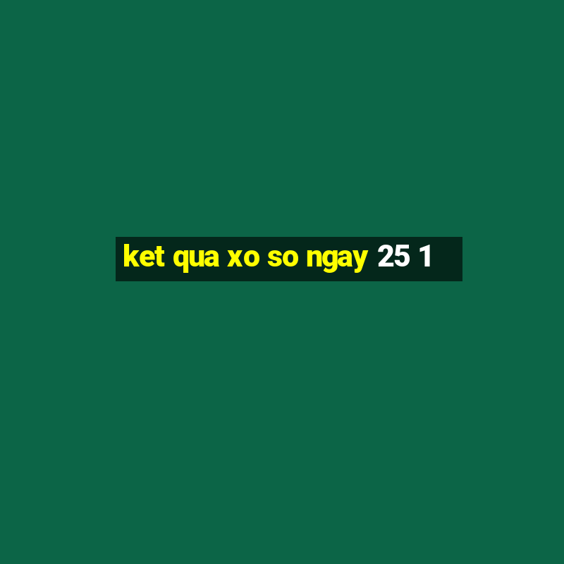 ket qua xo so ngay 25 1