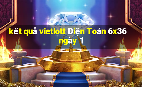 kết quả vietlott Điện Toán 6x36 ngày 1