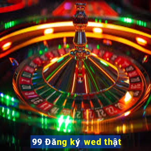 99 Đăng ký wed thật