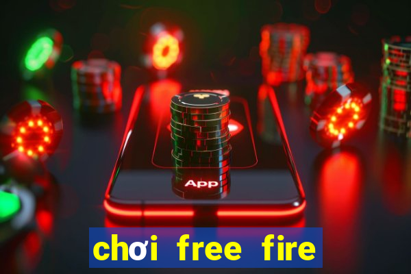 chơi free fire miễn phí