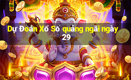 Dự Đoán Xổ Số quảng ngãi ngày 29