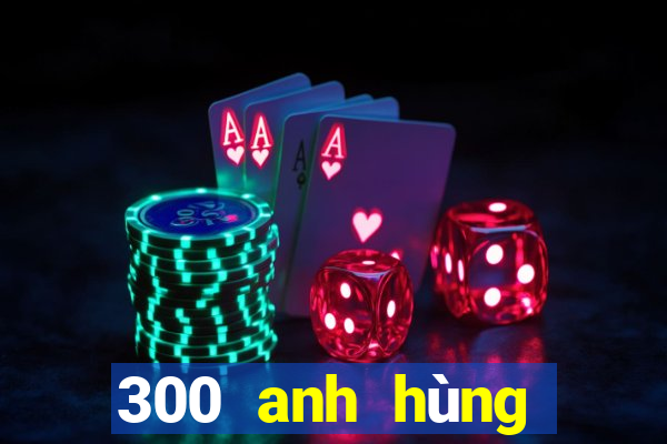 300 anh hùng bắn cá skin