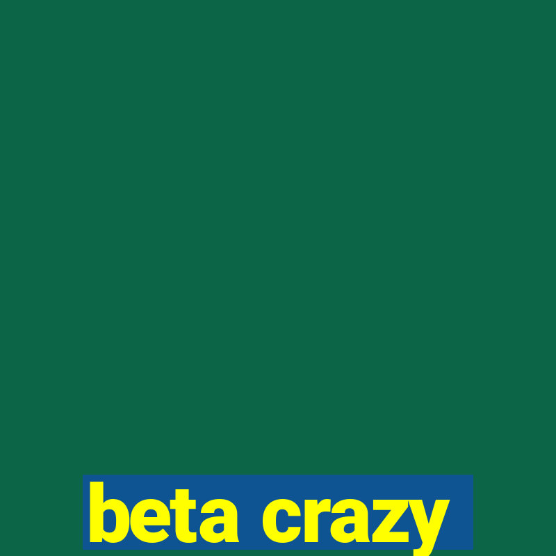 beta crazy