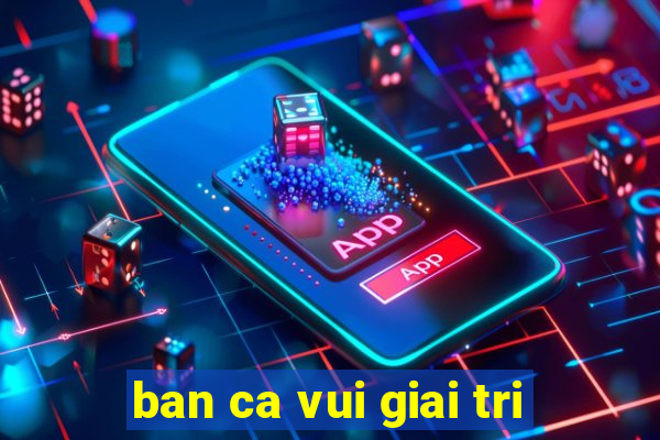 ban ca vui giai tri