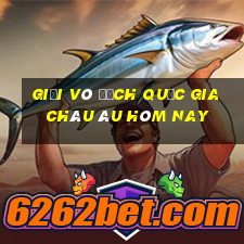 giải vô địch quốc gia châu âu hôm nay