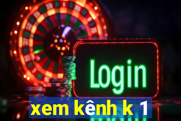 xem kênh k 1