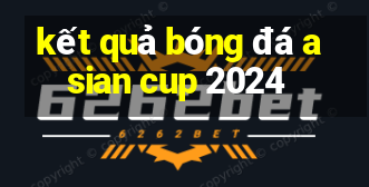 kết quả bóng đá asian cup 2024