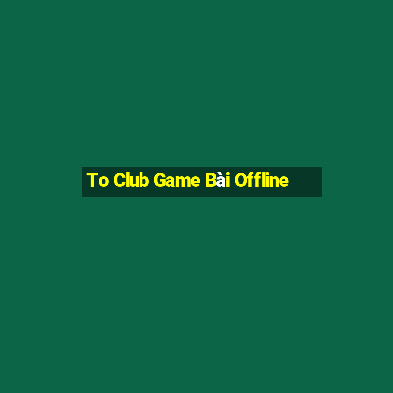 To Club Game Bài Offline