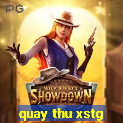 quay thu xstg