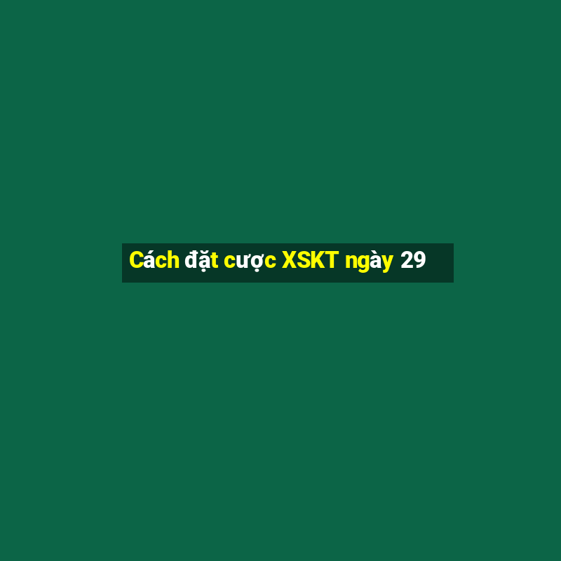 Cách đặt cược XSKT ngày 29