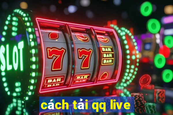 cách tải qq live