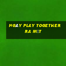 ngày play together ra mắt