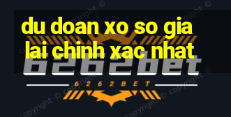 du doan xo so gia lai chinh xac nhat