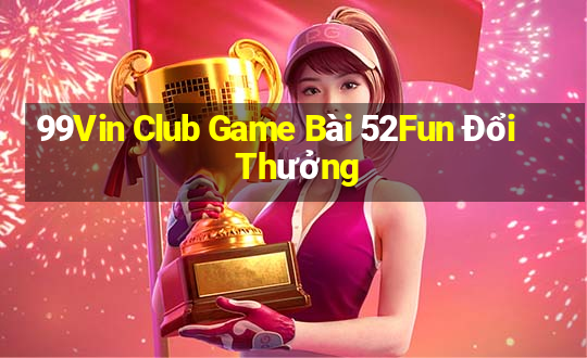 99Vin Club Game Bài 52Fun Đổi Thưởng