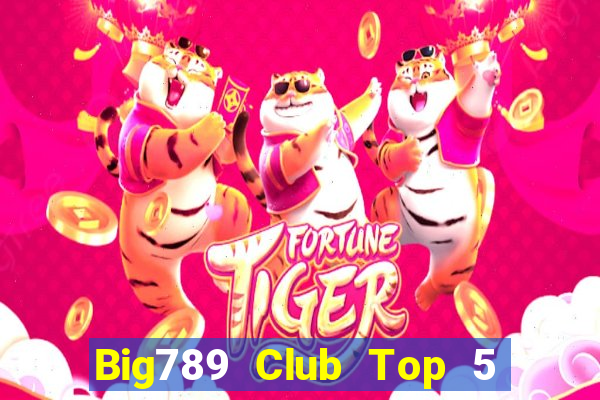 Big789 Club Top 5 Game Đánh Bài Đổi Thưởng