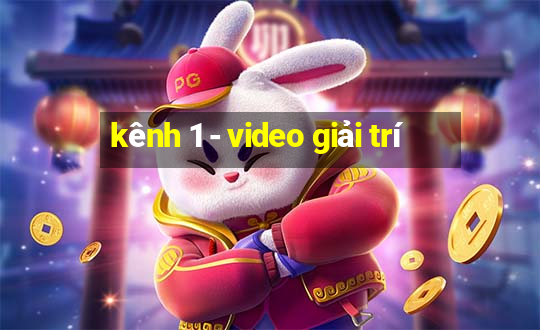 kênh 1 - video giải trí