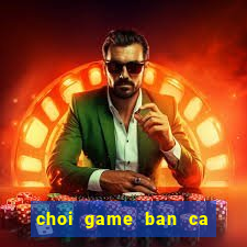 choi game ban ca rong vang