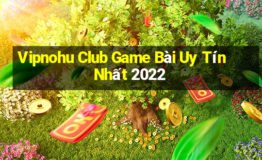 Vipnohu Club Game Bài Uy Tín Nhất 2022