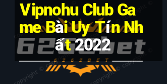 Vipnohu Club Game Bài Uy Tín Nhất 2022