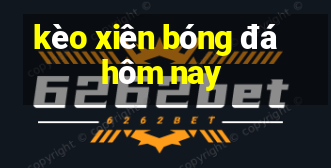 kèo xiên bóng đá hôm nay