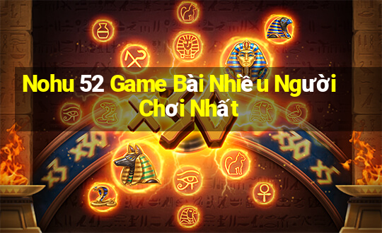 Nohu 52 Game Bài Nhiều Người Chơi Nhất