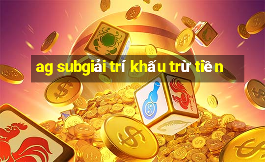 ag subgiải trí khấu trừ tiền