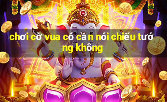 chơi cờ vua có cần nói chiếu tướng không