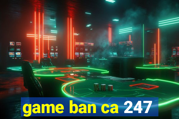 game ban ca 247