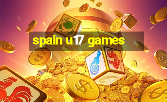 spain u17 games