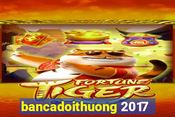 bancadoithuong 2017