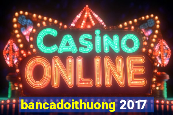 bancadoithuong 2017