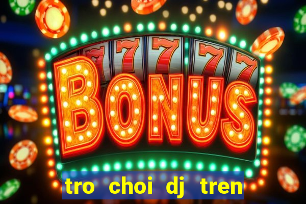 tro choi dj tren dien thoai