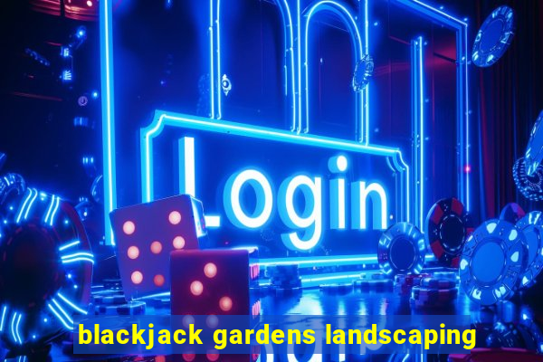 blackjack gardens landscaping