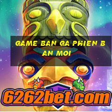 game ban ga phien ban moi