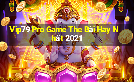 Vip79 Pro Game The Bài Hay Nhất 2021