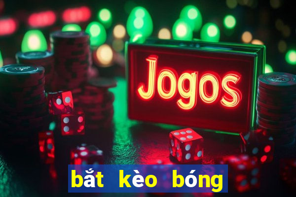 bắt kèo bóng đá là gì