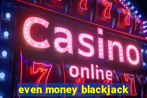 even money blackjack