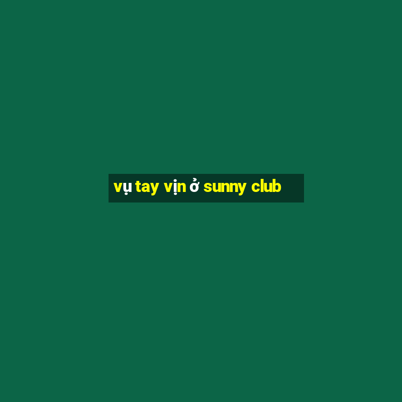 vụ tay vịn ở sunny club