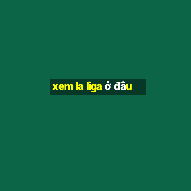 xem la liga ở đâu