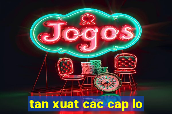 tan xuat cac cap lo